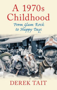Title: A 1970s Childhood: From Glam Rock to Happy Days, Author: Derek Tait