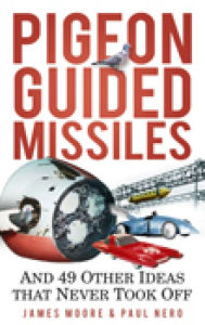 Title: Pigeon Guided Missiles: And 49 Other Ideas that Never Took Off, Author: James Moore