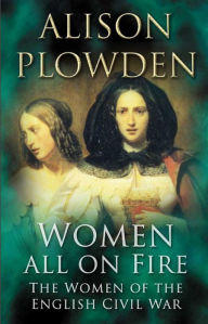 Title: Women All On Fire: The Women of the English Civil War, Author: Alison Plowden