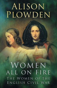 Title: Women All on Fire: The Women of the English Civil War, Author: Alison Plowden