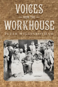 Title: Voices from the Workhouse, Author: Peter Higginbotham