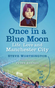 Title: Once in a Blue Moon: Life, Love and Manchester City, Author: Steve Worthington