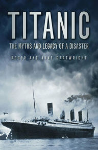 Title: Titanic: The Myths and Legacy of a Disaster, Author: Roger Cartwright