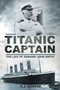 Title: Titanic Captain: The Life of Edward John Smith, Author: G. J. Cooper