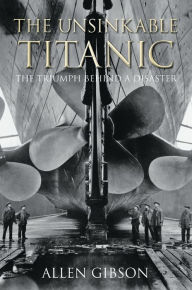 Title: Unsinkable Titanic: The Triumph Behind a Disaster, Author: Allen Gibson