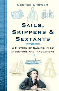 Title: Sails, Skippers and Sextants: A History of Sailing in 50 Inventors and Innovations, Author: George Drower