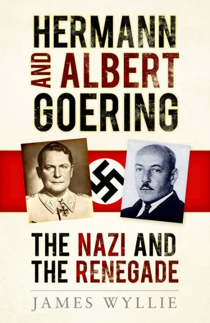 Hermann and Albert Goering: The Nazi and the Renegade by James Wyllie ...