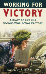 Title: Working for Victory: A Diary of Life in a Second World War Factory, Author: Sue Bruley