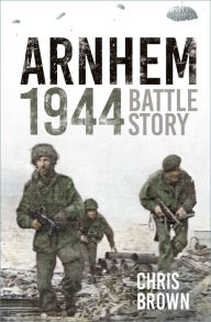 Title: Arnhem 1944: Battle Story, Author: Chris Brown