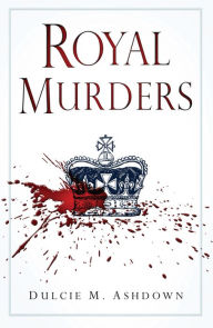 Title: Royal Murders: Hatred, Revenge and the Seizing of Power, Author: Dulcie M Ashdown