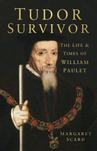 Title: Tudor Survivor: The Life and Times of Courtier William Paulet, Author: Margaret Scard