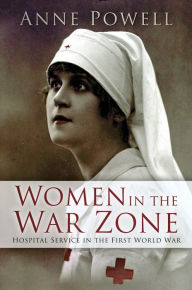 Title: Women in the War Zone: Hospital Service in the First World War, Author: Anne Powell