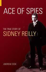 Title: Ace of Spies: The True Story of Sidney Reilly, Author: Andrew Cook