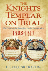 Title: The Knights Templar on Trial: The Trials of the Templars in the British Isles, 1308-11, Author: Helen Nicholson