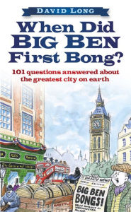 Title: When Did Big Ben First Bong?: 101 Questions Answered About the Greatest City on Earth, Author: David Long