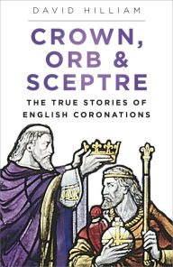 Title: Crown, Orb and Sceptre: The True Stories of English Coronations, Author: David Hilliam