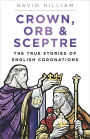 Crown, Orb and Sceptre: The True Stories of English Coronations