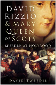 Title: David Rizzio & Mary Queen of Scots: Murder at Holyrood, Author: David Tweedie