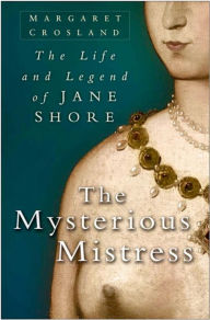 Title: The Mysterious Mistress: The Life and Legend of Jane Shore, Author: Margaret Crosland