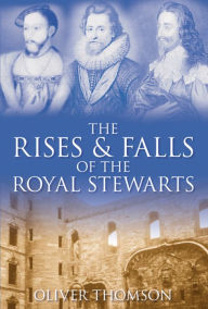Title: The Rises and Falls of the Royal Stewarts, Author: Oliver Thomson