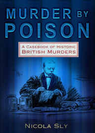 Title: Murder by Poison: A Casebook of Historic British Murders, Author: Nicola Sly