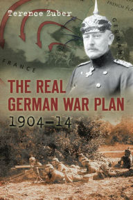 Title: The Real German War Plan, 1904-14, Author: Terernce Zuber