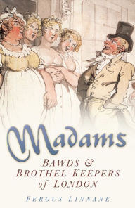 Title: Madams: Bawds and Brothel-Keepers of London, Author: Fergus Linnane
