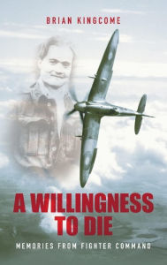 Title: A Willingness to Die: Memories from Fighter Command, Author: Brian Kingcome