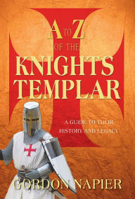 Title: A to Z of the Knights Templar: A Guide to Their History and Legacy, Author: Gordon Napier