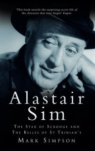 Title: Alastair Sim: The Star of Scrooge and The Belles of St Trinian's, Author: Mark Simpson