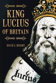 Title: King Lucius of Britain, Author: David J Knight