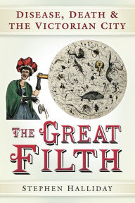 Title: The Great Filth: Disease, Death and the Victorian City, Author: Stephen Halliday