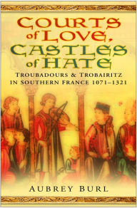 Title: Courts of Love, Castles of Hate: Troubadours and Trobairitz in Southern France 1071-1321, Author: Aubrey Burl