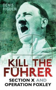 Title: Kill the Fuhrer: Section X and Operation Foxley, Author: Denis Rigden