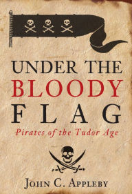 Title: Under the Bloody Flag: Pirates of the Tudor Age, Author: John Appleby