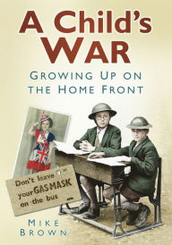 Title: Child's War: Growing Up on the Home Front, Author: Mike Brown