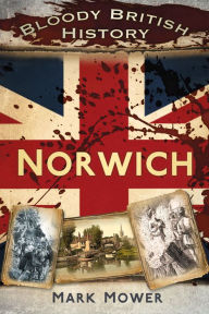 Title: Bloody British History: Norwich, Author: Mark Mower