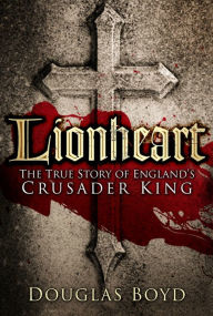 Title: Lionheart: The True Story of England's Crusader King, Author: Douglas Boyd