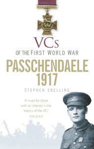 Title: VCs of the First World War: Passchendaele 1917, Author: Stephen Snelling