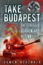 Take Budapest: The Struggle for Hungary, Autumn 1944