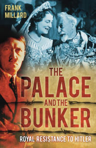 Title: The Palace and the Bunker: Royal Resistance to Hitler, Author: Frank Millard