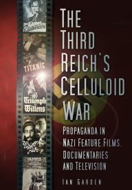 Title: Third Reich's Celluloid War: Propaganda in Nazi Feature Films, Documentaries and Television, Author: Ian Garden