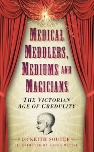 Title: Medical Meddlers, Mediums and Magicians: The Victorian Age of Credulity, Author: Keith Souter