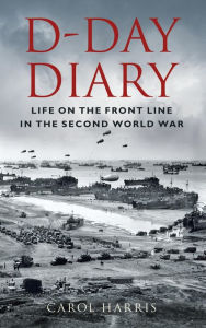 Title: D-Day Diary: Life on the Front Line in the Second World War, Author: Carol Harris