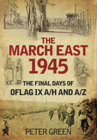 Title: March East 1945: The Final Days of Oflag IX A/H and A/Z, Author: Peter Green