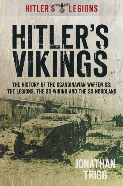 Hitler's Vikings: The History of the Scandinavian Waffen-SS: The Legions, the SS-Wiking and the SS-Nordland