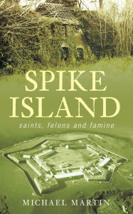 Title: Spike Island: Saints, Felons and Famine, Author: Michael Martin