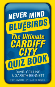 Title: Never Mind the Bluebirds: The Ultimate Cardiff City Quizbook, Author: David Collins