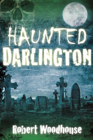 Title: Haunted Darlington, Author: Robert Woodhouse