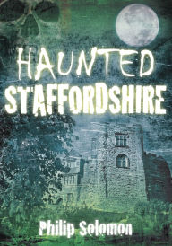 Title: Haunted Staffordshire, Author: Philip Solomon